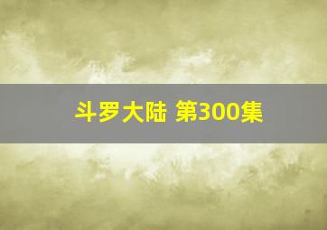 斗罗大陆 第300集